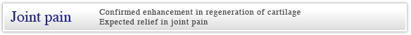 Joint pain Confirmed enhancement in regeneration of cartilageExpected relief in joint pain