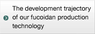 The development trajectory of our fucoidan production technology